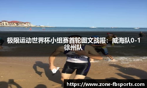 极限运动世界杯小组赛首轮图文战报：威海队0-1徐州队