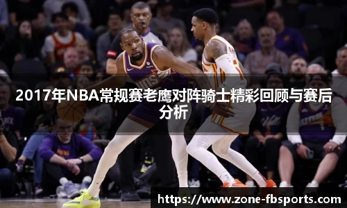 2017年NBA常规赛老鹰对阵骑士精彩回顾与赛后分析